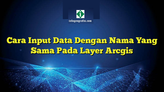 Cara Input Data Dengan Nama Yang Sama Pada Layer Arcgis