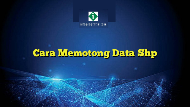 Cara Memotong Data Shp