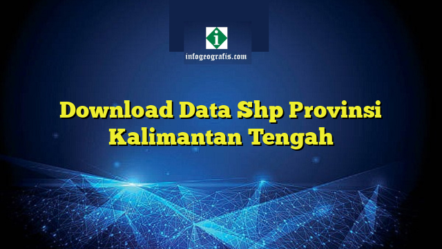 Download Data Shp Provinsi Kalimantan Tengah