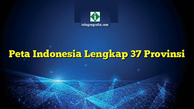 Peta Indonesia Lengkap 37 Provinsi