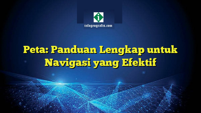 Peta: Panduan Lengkap untuk Navigasi yang Efektif