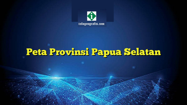 Peta Provinsi Papua Selatan